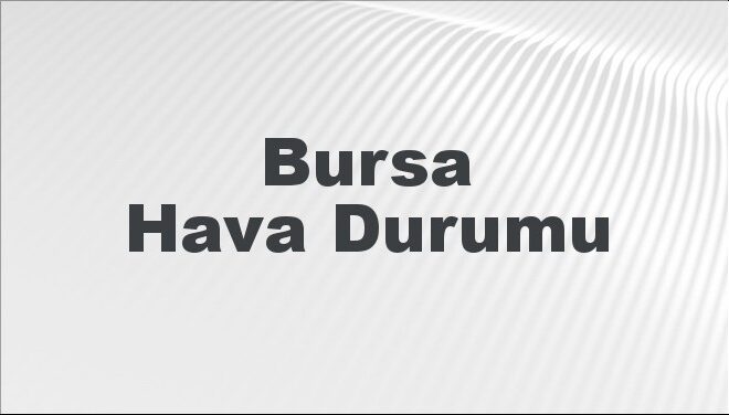 Bursa Hava Durumu | Bursa İçin Bugün, Yarın ve 5 Günlük Hava Durumu Nasıl Olacak? 17 Kasım 2024