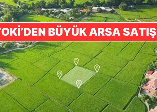 TOKİ’den Büyük Arsa Satış Fırsatı: 882 Parsel Satışa Çıkıyor, Tarihler Belli Oldu!