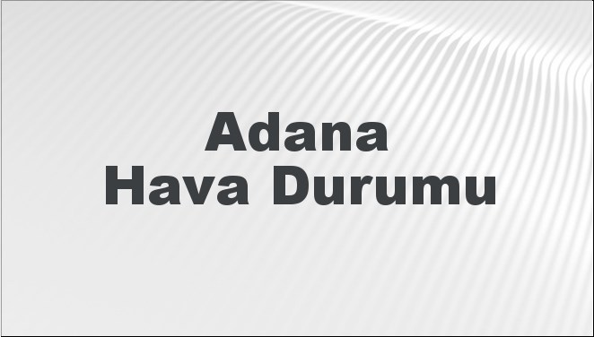 Adana Hava Durumu | Adana İçin Bugün, Yarın ve 5 Günlük Hava Durumu Nasıl Olacak? 15 Aralık 2024