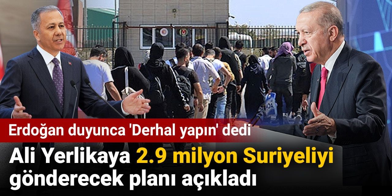 Ali Yerlikaya 2.9 milyon Suriyeliyi gönderecek planı açıkladı. Erdoğan duyunca ‘Derhal yapın’ dedi