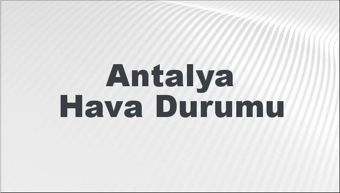 Antalya Hava Durumu | Antalya İçin Bugün, Yarın ve 5 Günlük Hava Durumu Nasıl Olacak? 8 Aralık 2024