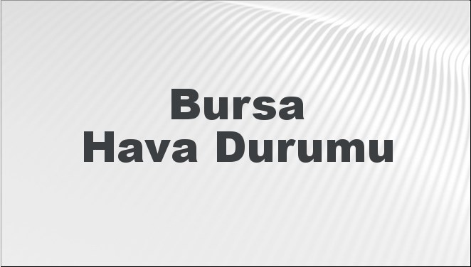 Bursa Hava Durumu | Bursa İçin Bugün, Yarın ve 5 Günlük Hava Durumu Nasıl Olacak? 8 Aralık 2024