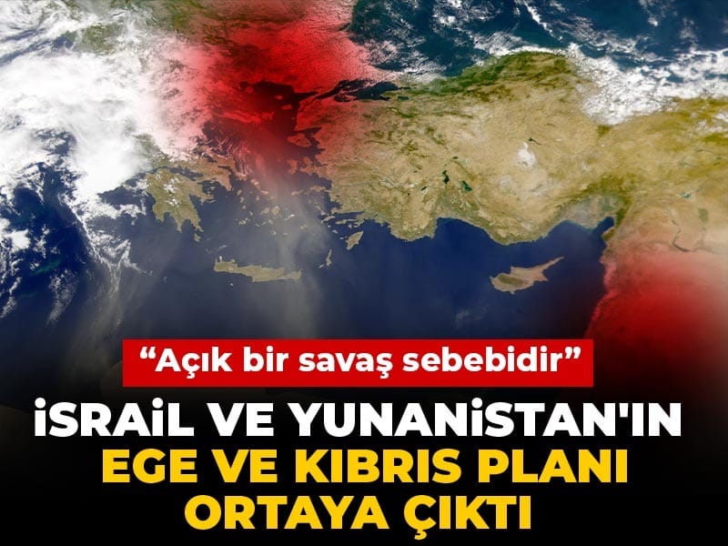 İsrail ve Yunanistan’ın Ege ve Kıbrıs planı ortaya çıktı! “Açık bir savaş sebebidir”