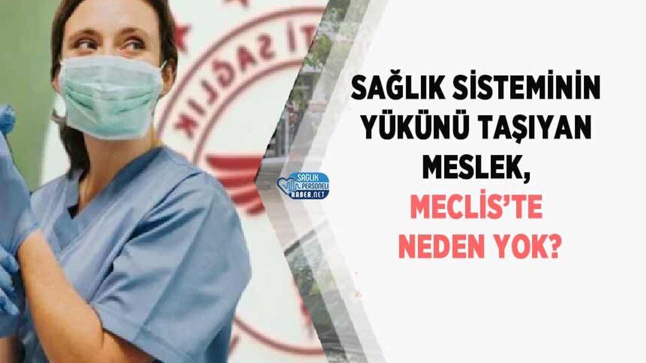 Sağlık Sisteminin Yükünü Taşıyan Meslek, Meclis’te Neden Yok?