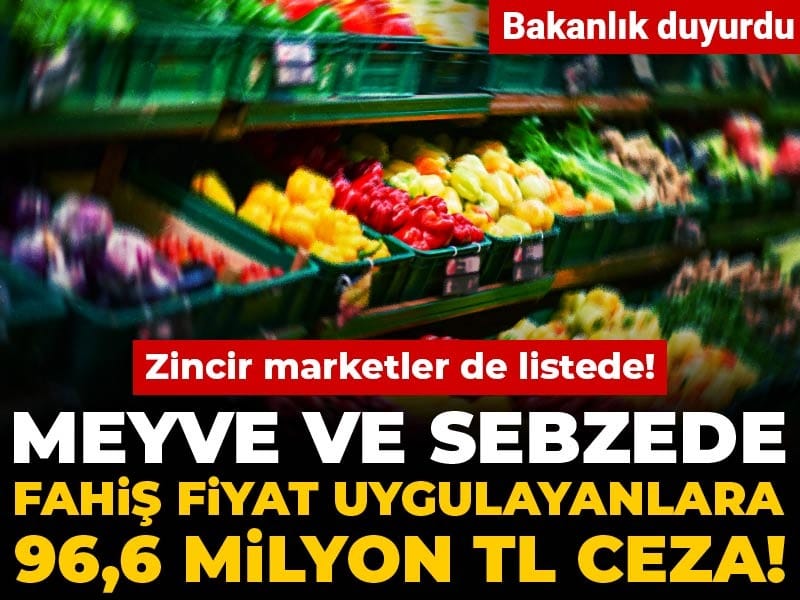Bakanlık duyurdu: Meyve ve sebzede fahiş fiyat uygulayanlara 96,6 milyon TL ceza!
