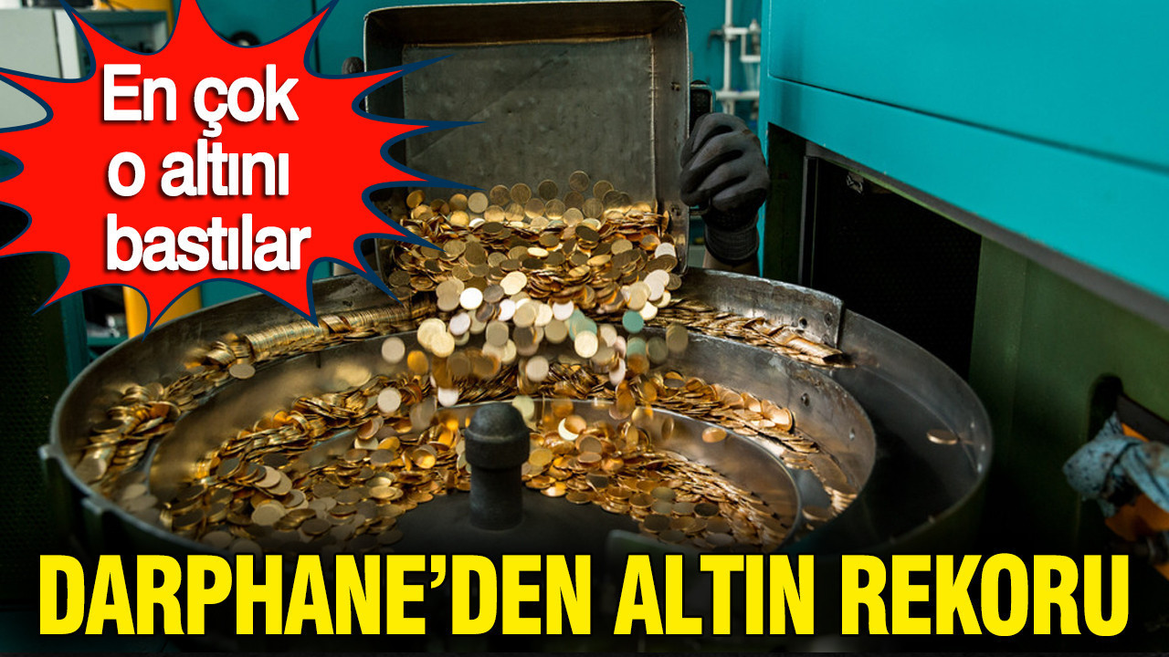 Darphane’den ilk çeyrekte altın rekoru: En çok o altını bastılar