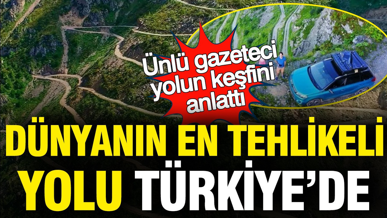 Dünyanın en tehlikeli yolu Türkiye’de: Ünlü gazeteci yolun keşfini anlattı
