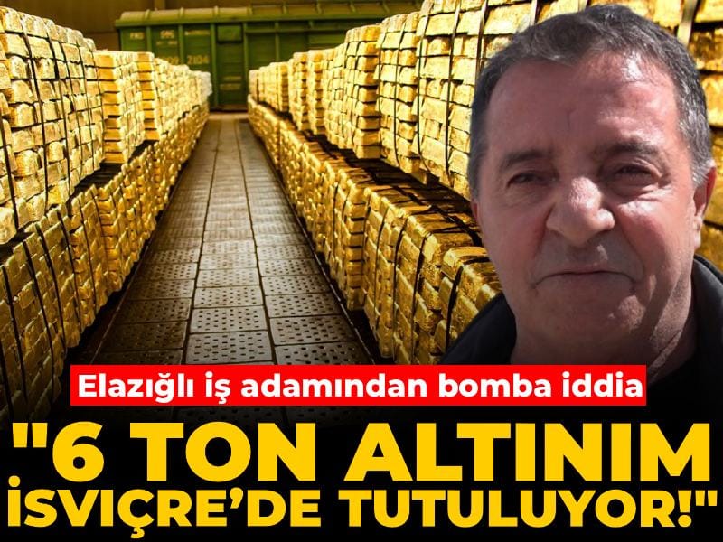 Elazığlı iş adamından bomba iddia: 6 ton altınım İsviçre’de tutuluyor!