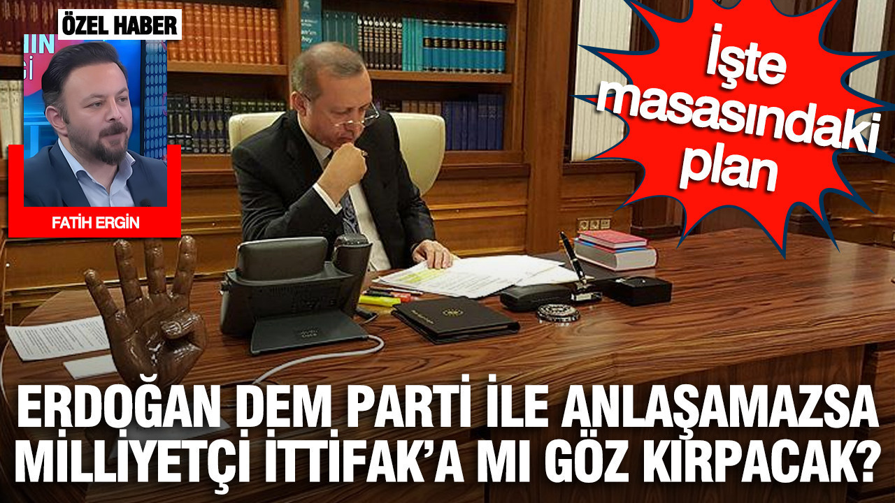 Erdoğan DEM Parti ile anlaşamazsa milliyetçi ittifaka mı göz kırpacak: İşte masasındaki plan