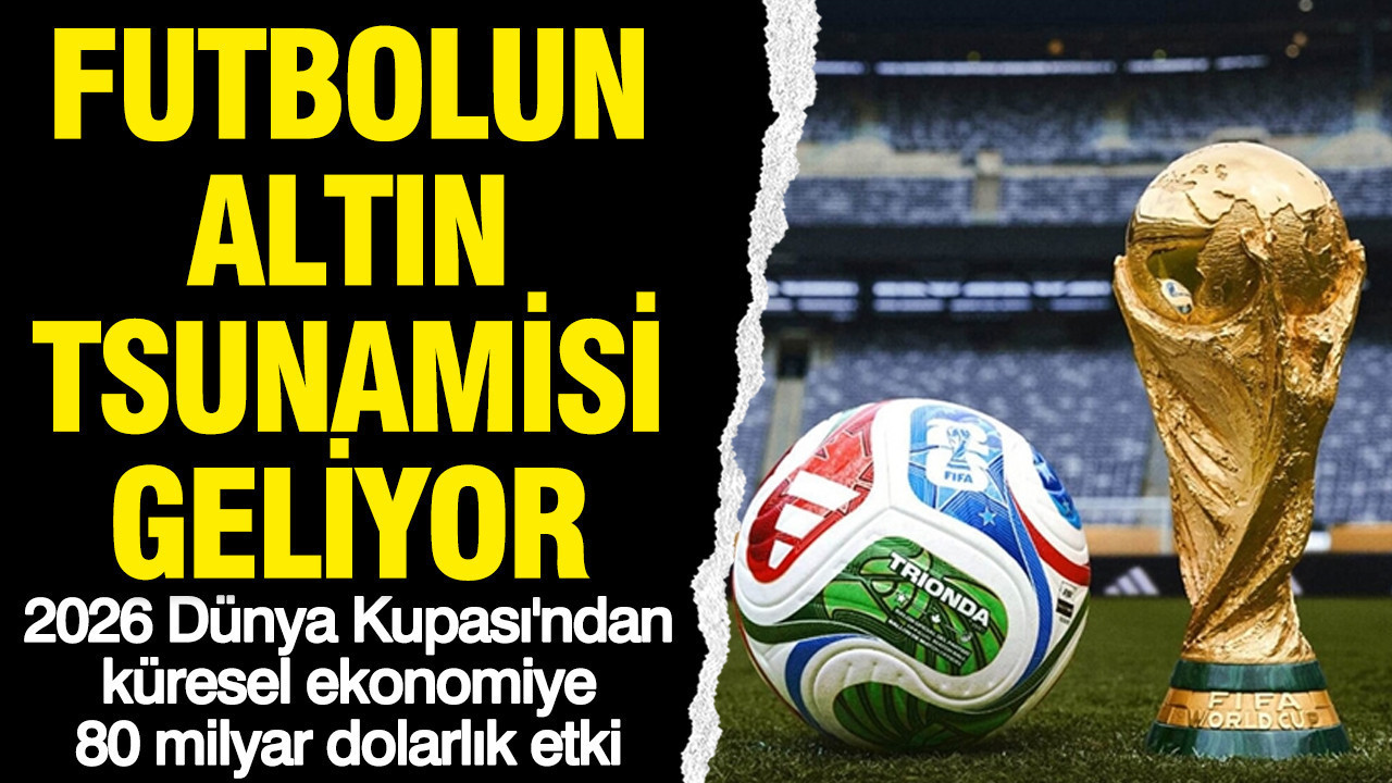 Futbolun altın tsunamisi geliyor: 2026 Dünya Kupası’ndan küresel ekonomiye 80 milyar dolarlık etki