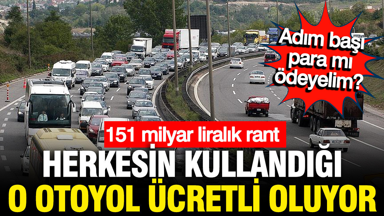 Herkesin kullandığı o yol da ücretli olacak: İktidar adım başı para alacak