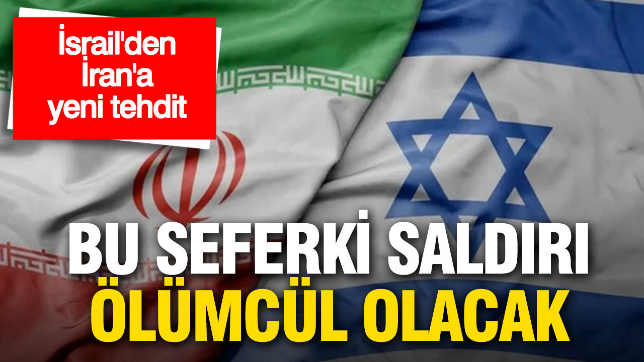 İsrail’den İran’a yeni tehdit: Bu seferki saldırı ölümcül olacak