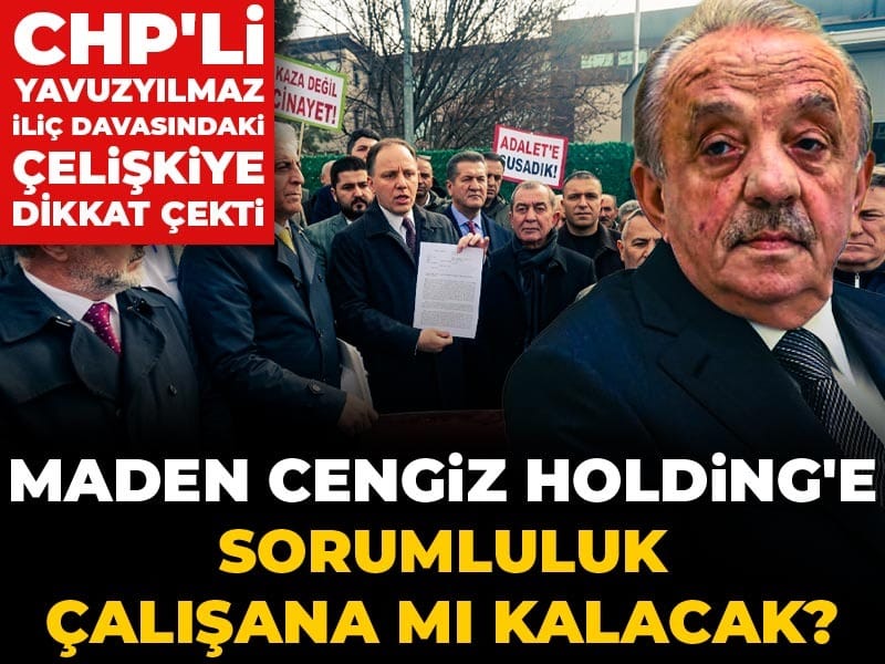 Maden Cengiz Holding’e sorumluluk çalışana mı kalacak? CHP’li Yavuzyılmaz İliç davasındaki çelişkiye dikkat çekti