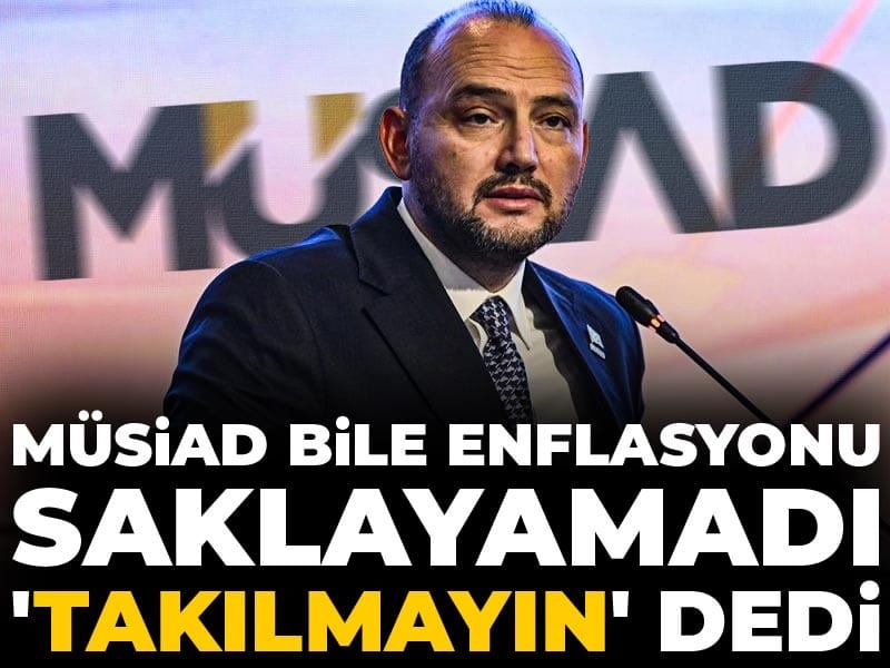 MÜSİAD bile enflasyonu saklayamadı ‘takılmayın’ dedi