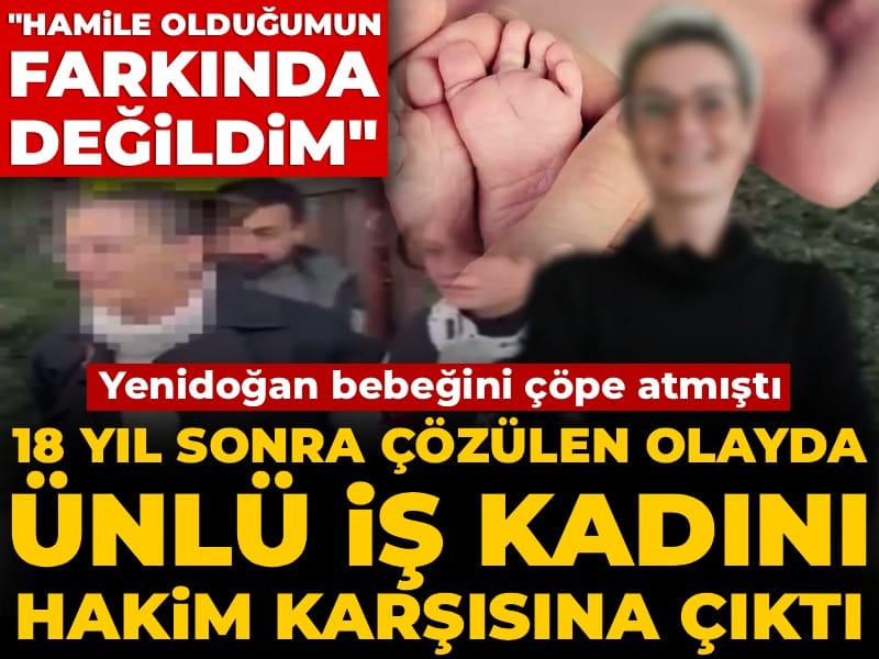 Yenidoğan bebeğini çöpe atmıştı: 18 yıl sonra çözülen olayda ünlü iş kadını hakim karşısına çıktı