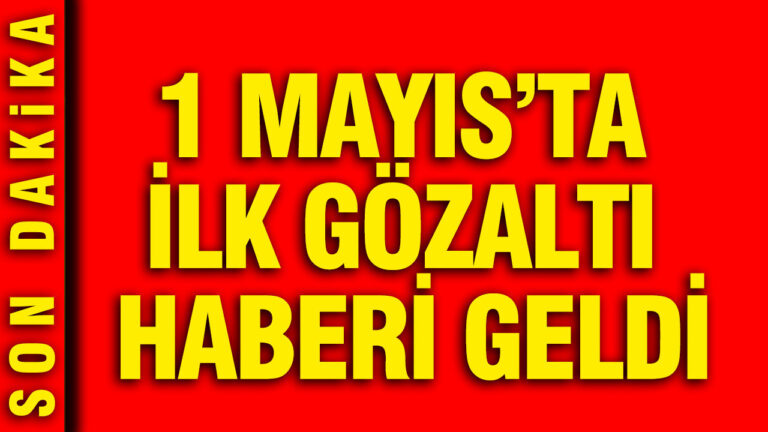 1-mayista-ilk-gozalti-haberi-geldi-6kT9KPn1.jpg