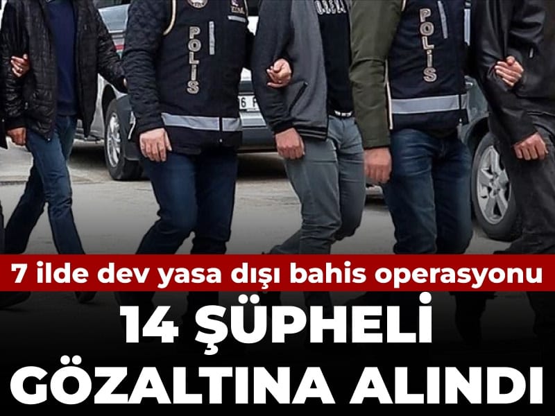 7 ilde dev yasa dışı bahis operasyonu: 14 şüpheli gözaltına alındı