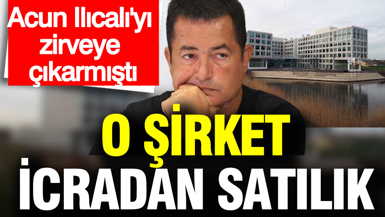 Acun Ilıcalı’yı zirveye çıkaran şirket icradan satılık