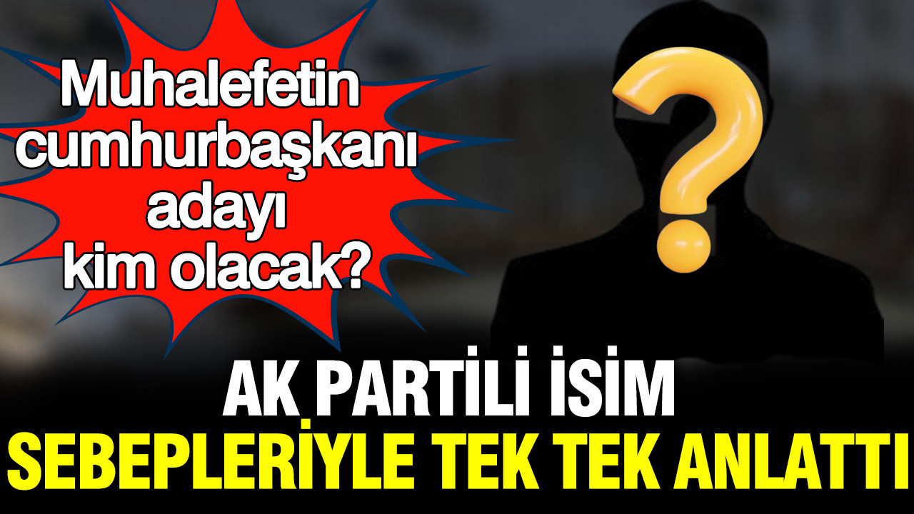 AK Partili Şamil Tayyar sebepleriyle tek tek anlattı: Muhalefetin cumhurbaşkanı adayı kim olacak?
