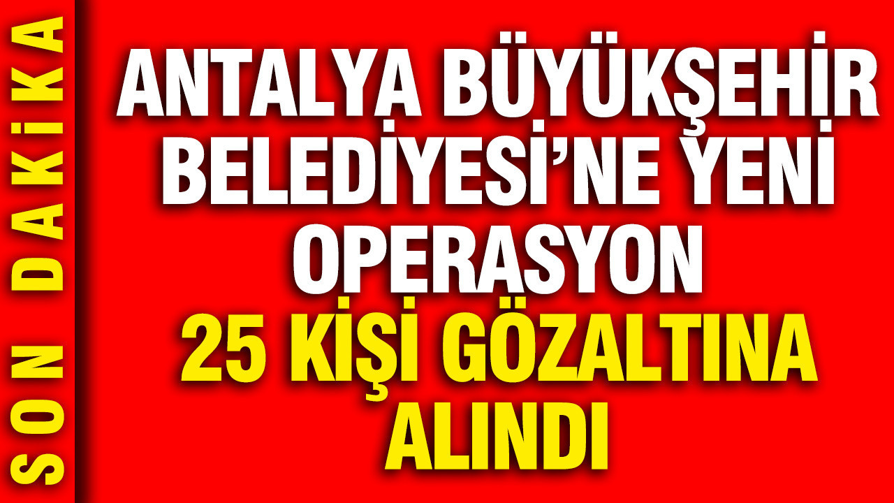 antalya-buyuksehir-belediyesine-yeni-operasyon-25-kisi-gozaltina-alindi-SMyTQh56.jpg