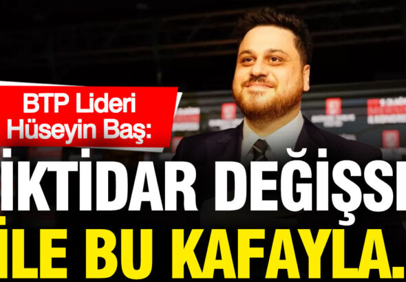 btp-lideri-huseyin-bas-iktidar-degisse-bile-bu-kafayla-duzen-degismez-pWlbEaMZ.jpg