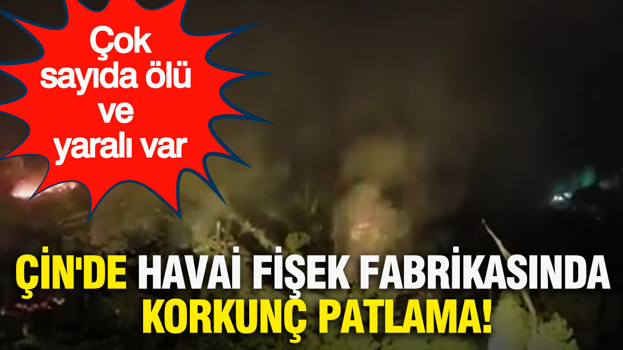 Çin’de havai fişek fabrikasında korkunç patlama: Çok sayıda ölü ve yaralı var