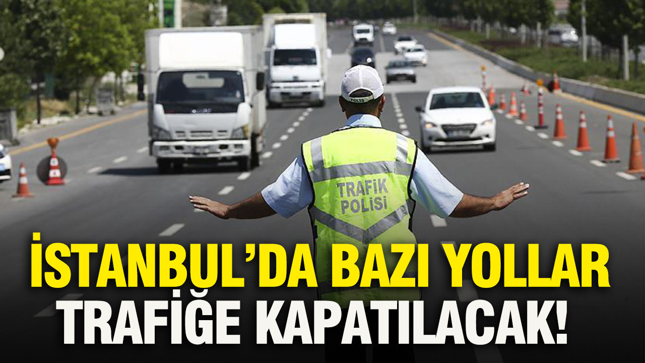 İstanbul’da bazı yollar trafiğe kapatılacak