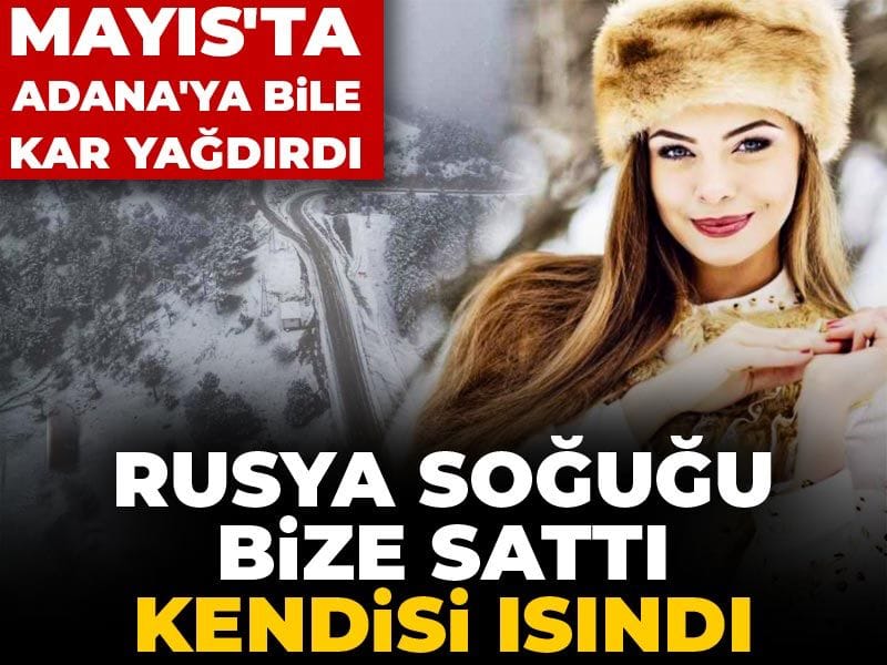 Rusya soğuğu bize sattı kendisi ısındı: Mayıs’ta Adana’ya bile kar yağdırdı