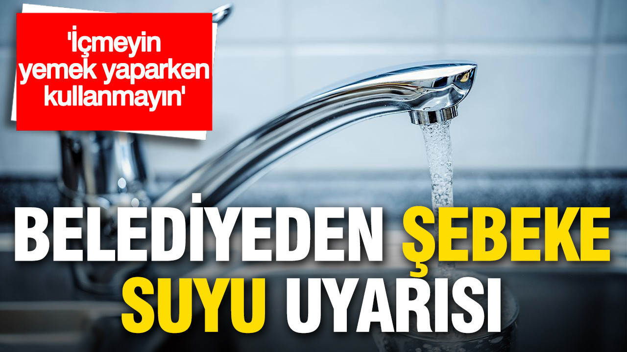 Tunceli Belediyesi’nden şebeke suyu uyarısı: İçmeyin, yemek yaparken kullanmayın
