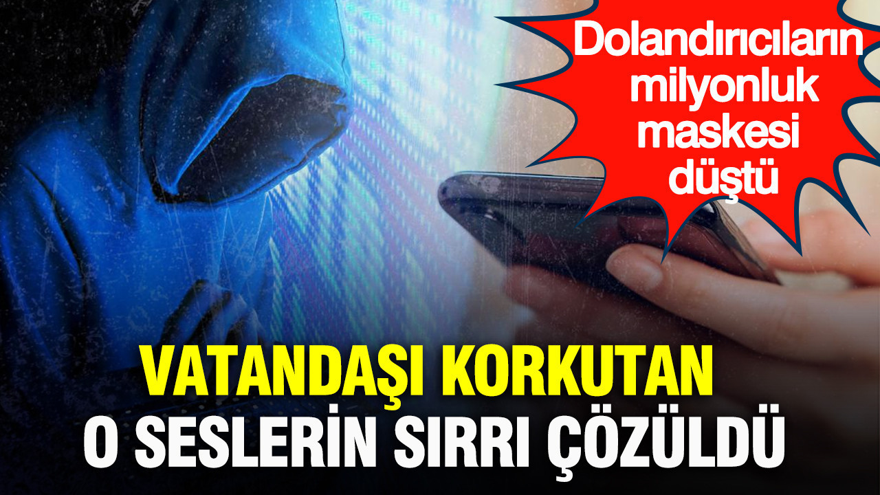 vatandasi-korkutan-o-seslerin-sirri-cozuldu-dolandiricilarin-milyonluk-maskesi-dustu-7RevE4jb.jpg