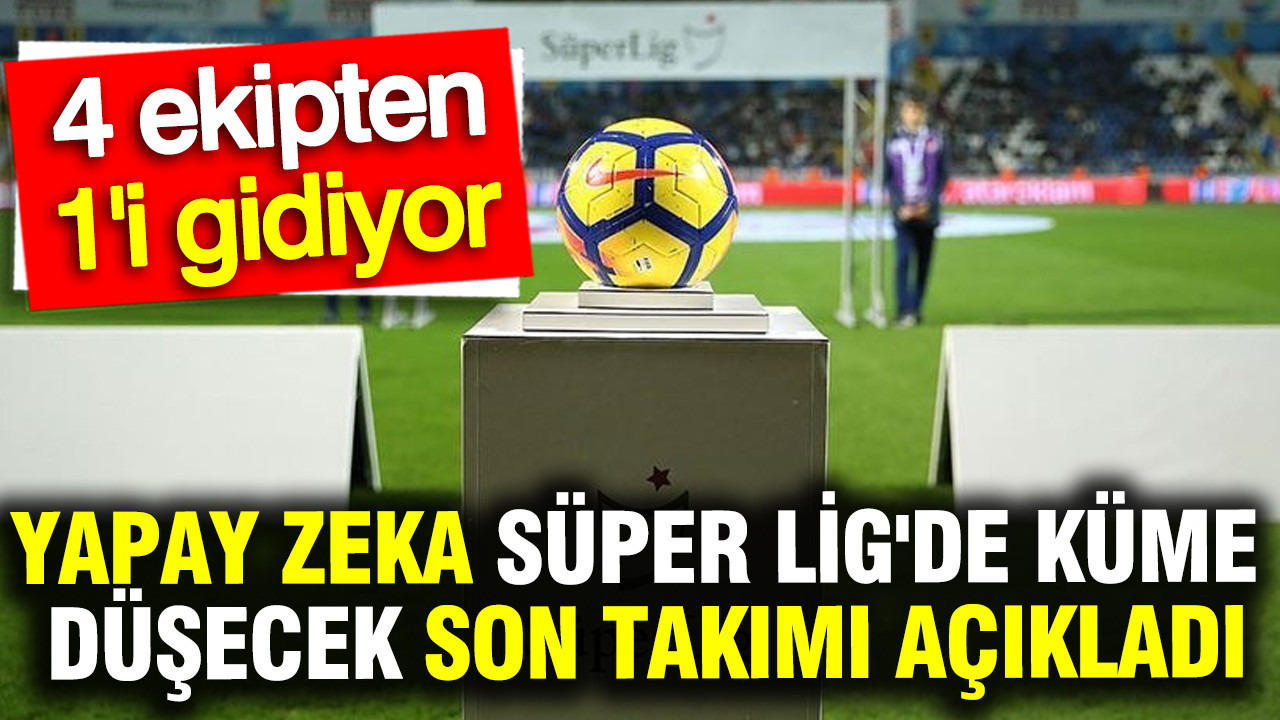yapay-zeka-super-ligde-kume-dusecek-son-takimi-acikladi-Xk6bGdq1.jpg