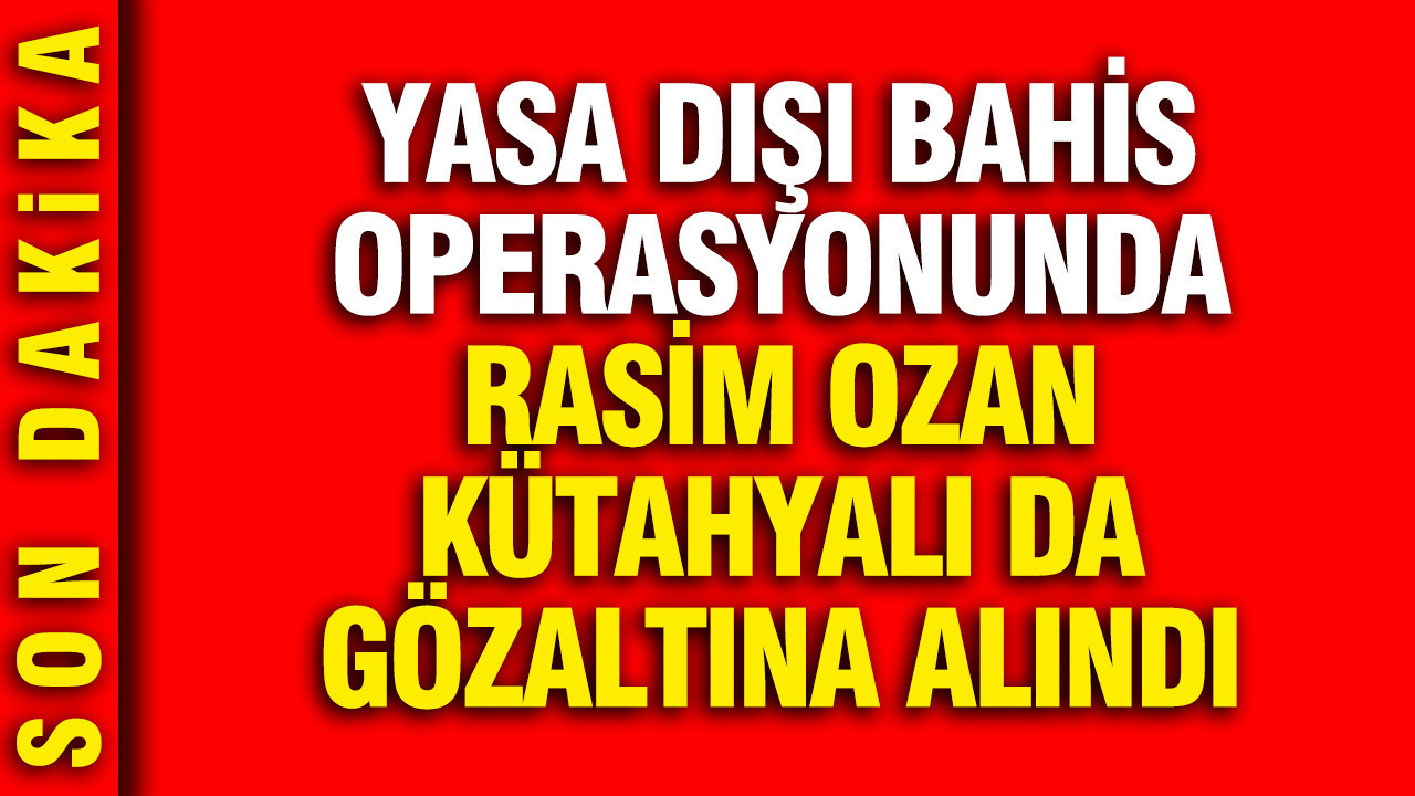 yasa-disi-bahis-operasyonunda-rasim-ozan-kutahyali-da-gozaltina-alindi-gJYrE1LY.jpg