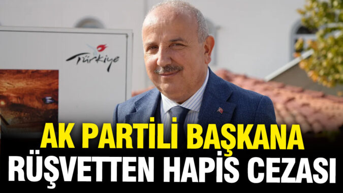 AK Partili Belediye Başkanı rüşvetten hapis cezası aldı