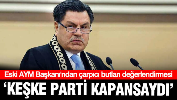 Eski AYM Başkanı Haşim Kılıç’tan butlan değerlendirmesi: Keşke parti kapansaydı