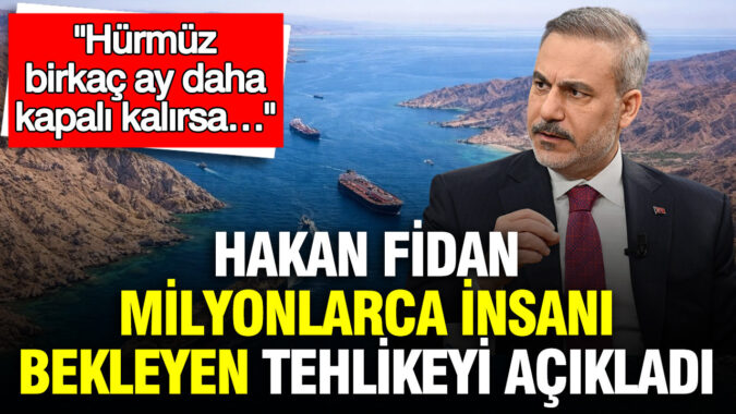 Hakan Fidan milyonlarca insanı bekleyen tehlikeyi açıkladı: Hürmüz birkaç ay daha kapalı kalırsa…