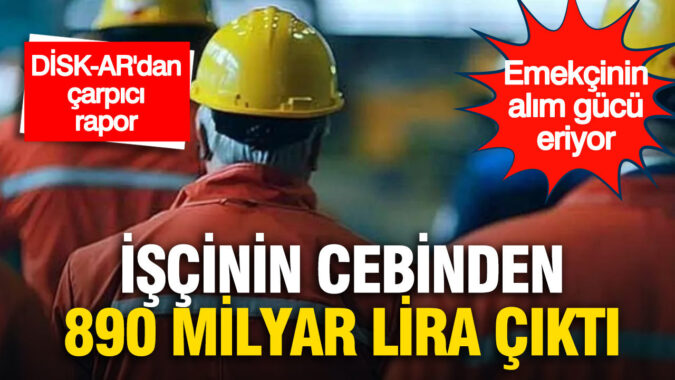 İşçinin cebinden 890 milyar lira çıktı: DİSK-AR’dan çarpıcı rapor