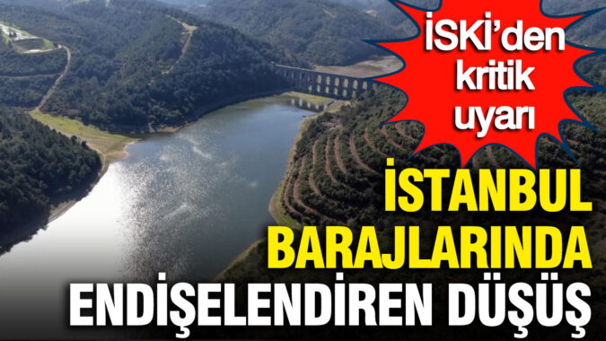 İSKİ’den kritik uyarı: İstanbul barajlarında endişelendiren düşüş
