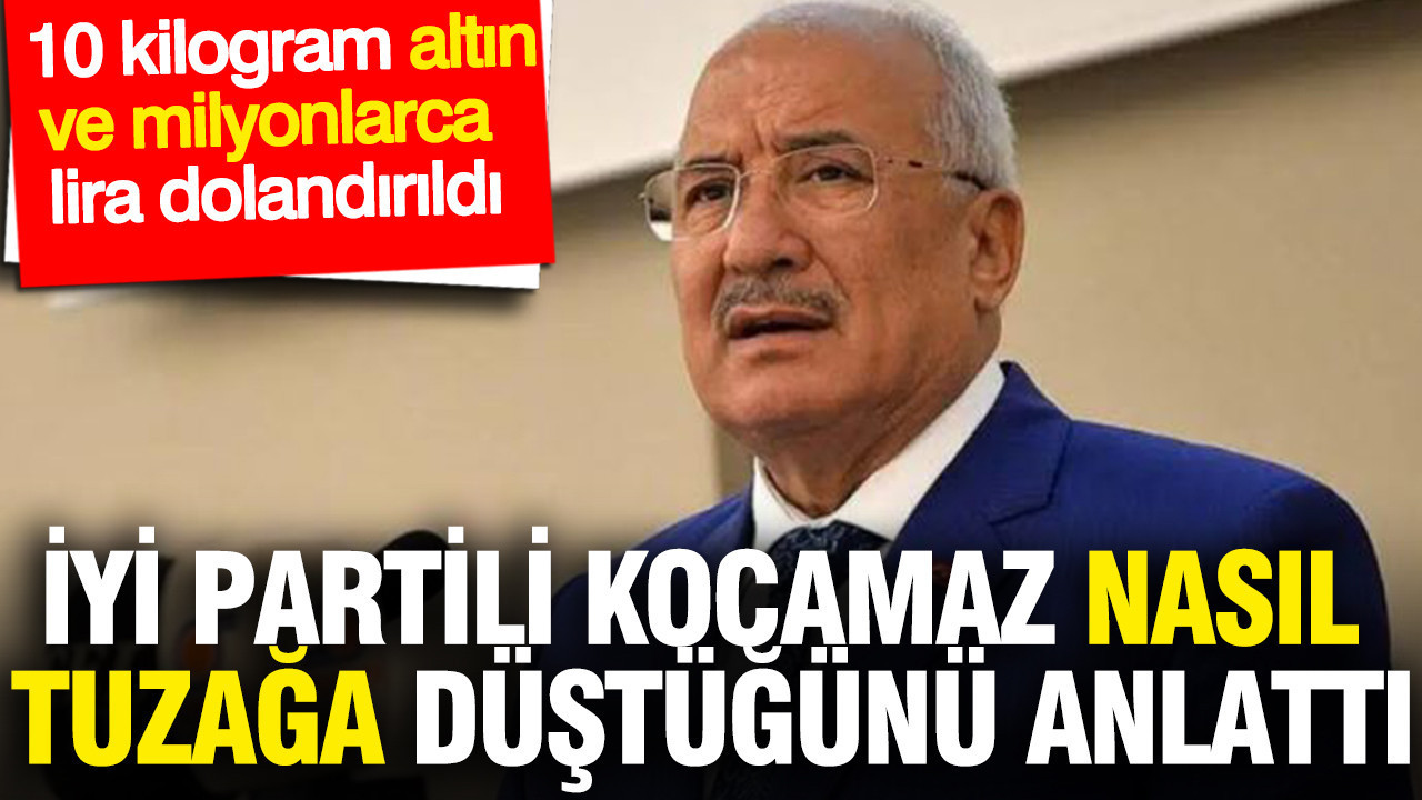 İYİ Partili Kocamaz nasıl tuzağa düştüğünü anlattı: 10 kilogram altın ve milyonlarca lira