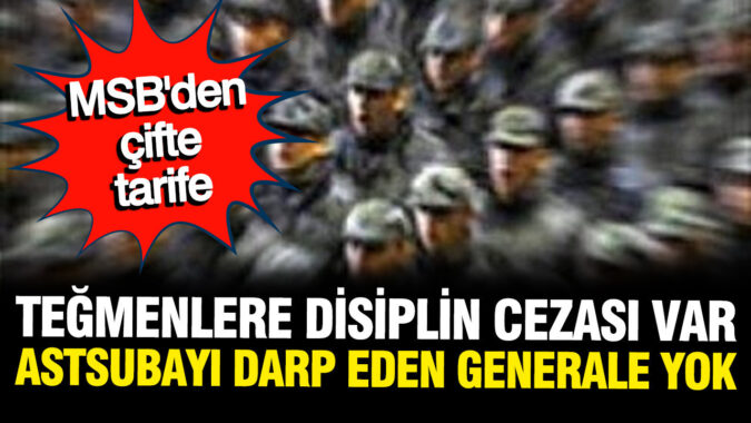 MSB’den çifte tarife: Teğmenlere disiplin cezası var, astsubayı darp eden generale yok