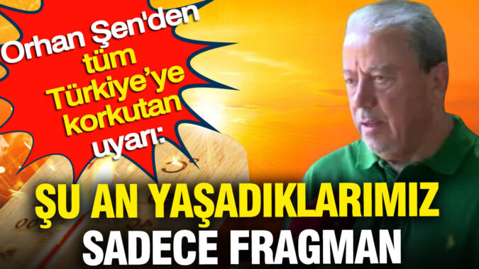 Orhan Şen’den tüm Türkiye’ye korkutan uyarı: Şu an yaşadıklarımız sadece fragman