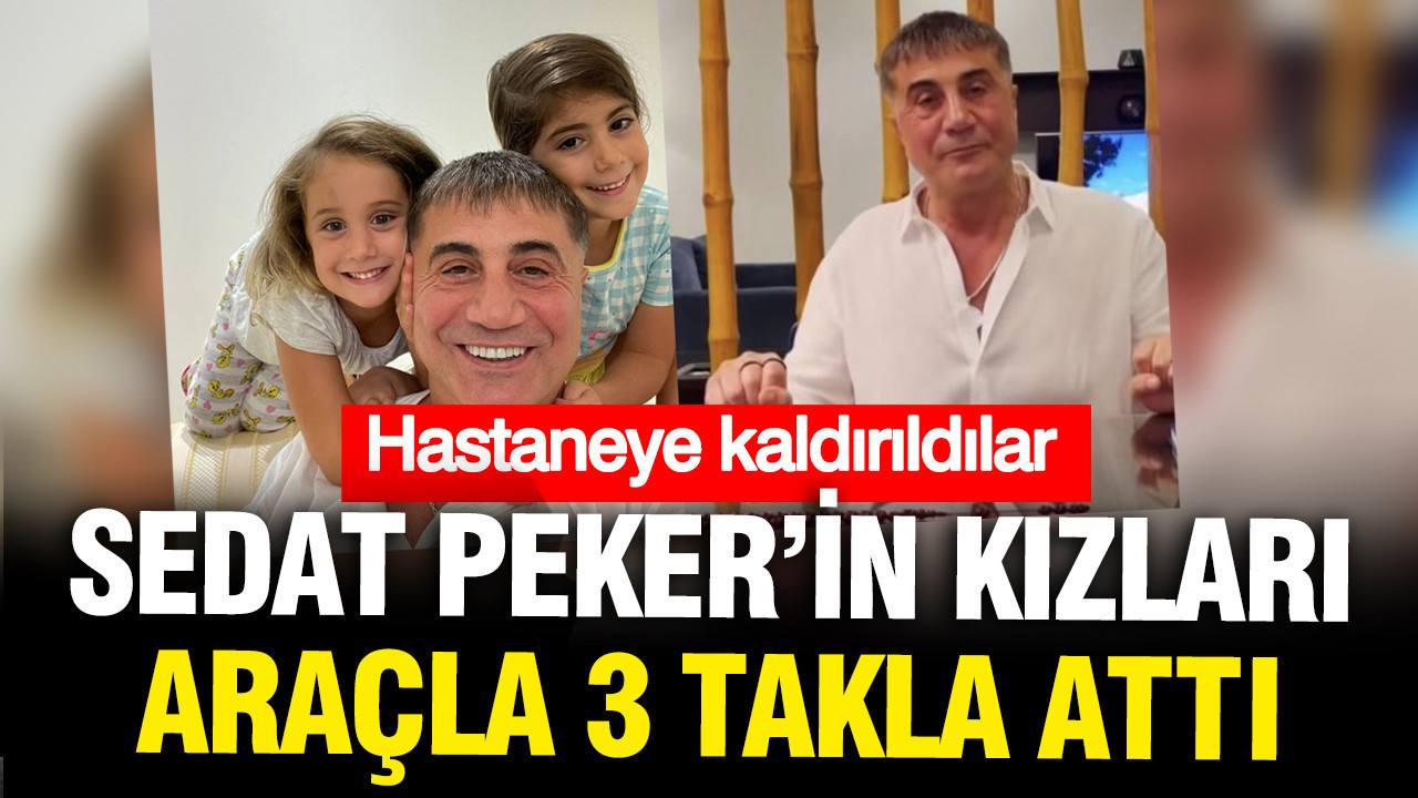 Sedat Peker’in iki kızı aracın altında kaldı, hastaneye kaldırıldı