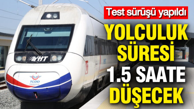 Test sürüşü yapıldı: Yolculuk süresi 1.5 saate düşecek