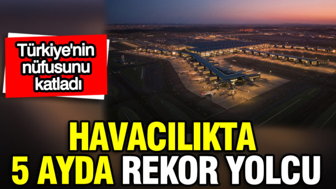 Türkiye’nin nüfusunu katladı: Havayolunda 5 ayda 89 milyon yolcu