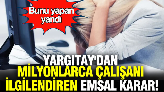 Yargıtay’dan milyonlarca çalışanı ilgilendiren emsal karar: Bunu yapan yandı