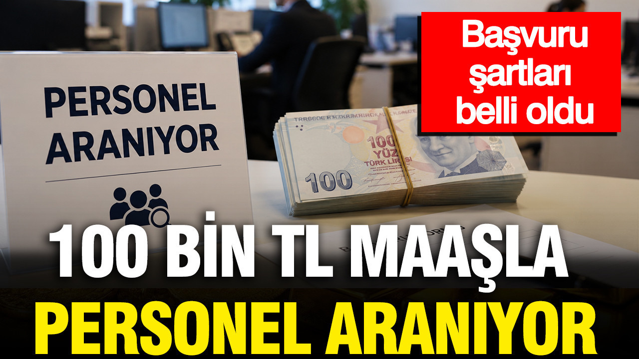 100 bin TL maaşla personel aranıyor: Başvuru şartları belli oldu
