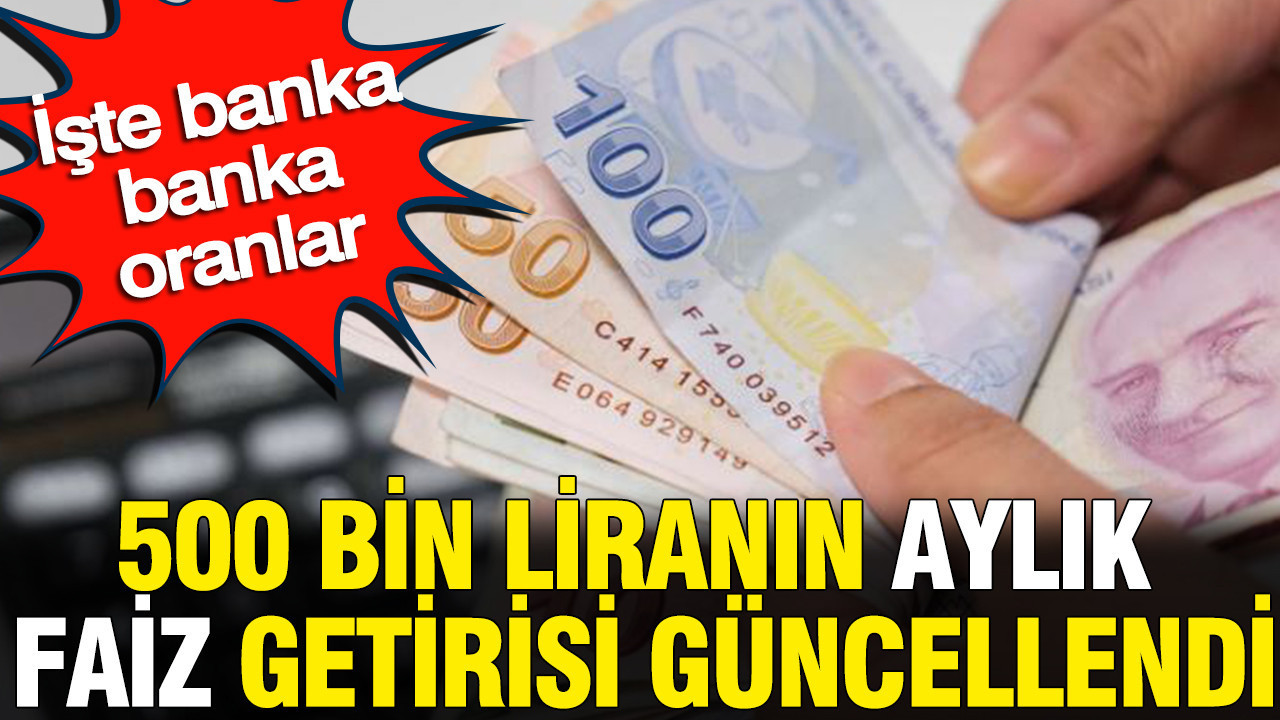 500 bin liranın aylık faiz getirisi güncellendi: İşte banka banka oranlar