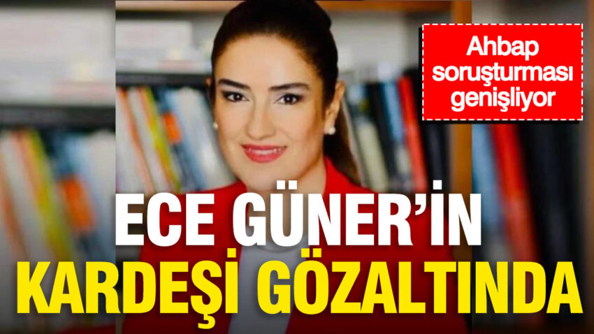 Ahbap sorusturmasi genisliyor ece gunerin kardesi gozaltinda b5eATq3W.jpg