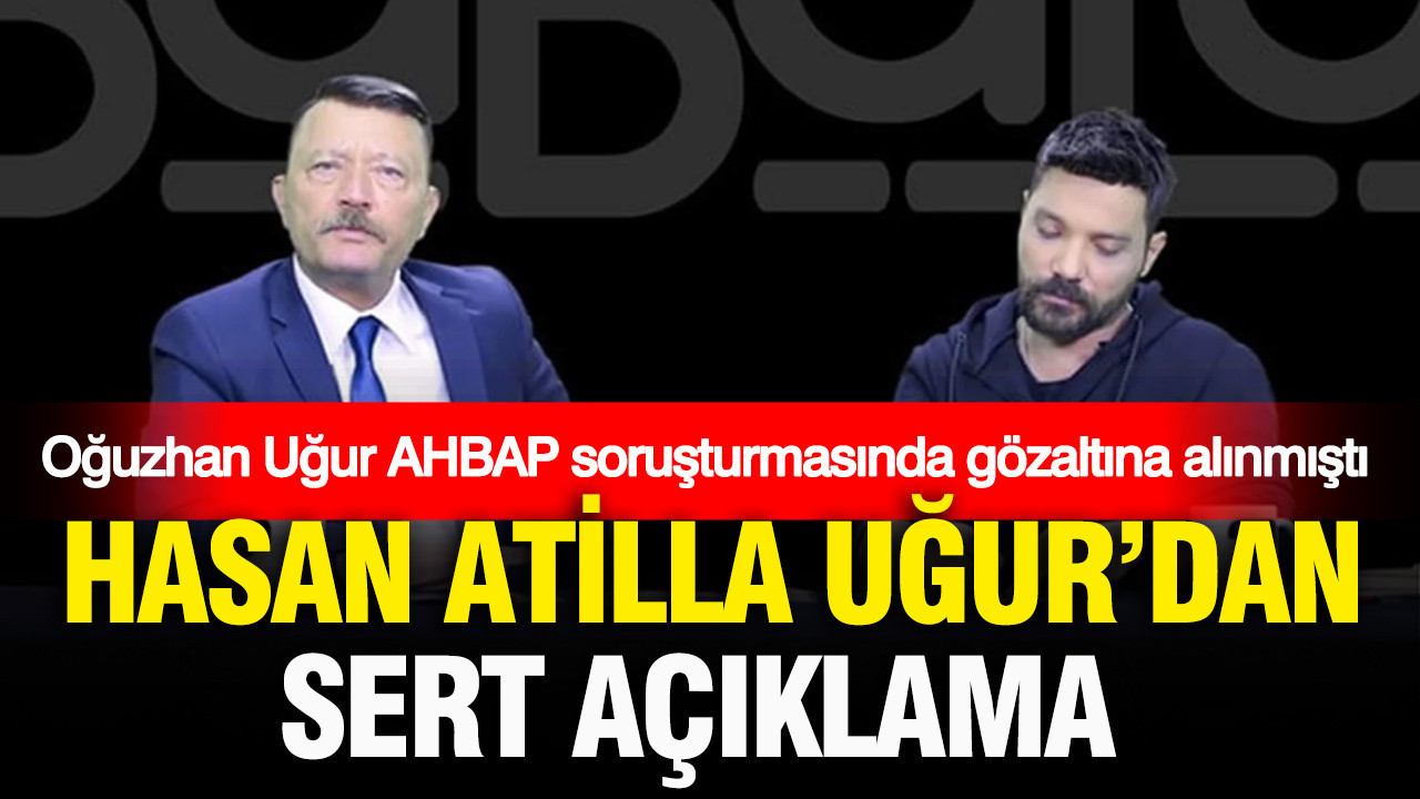 AHBAP soruşturmasında gözaltına alınan Oğuzhan Uğur’un babası Hasan Atilla Uğur’dan sert açıklama
