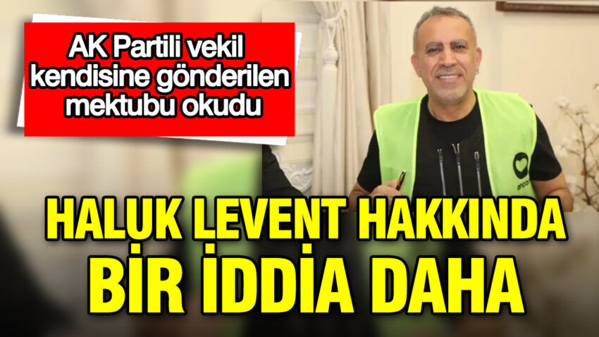 Ak partili vekil kendisine gonderilen mektubu okudu haluk levent hakkinda bir iddia daha XKf2sz8n.jpg
