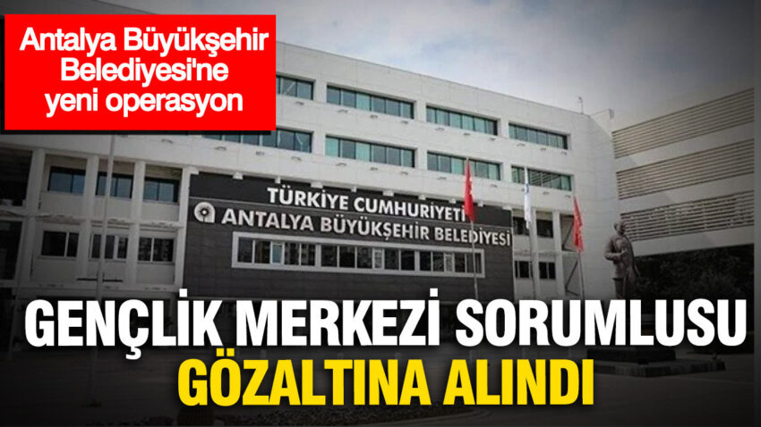Antalya buyuksehir belediyesinde yeni operasyon genclik merkezi sorumlusu gozaltinda Yt2MBNfW.jpg